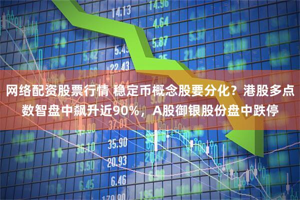 网络配资股票行情 稳定币概念股要分化？港股多点数智盘中飙升近90%，A股御银股份盘中跌停