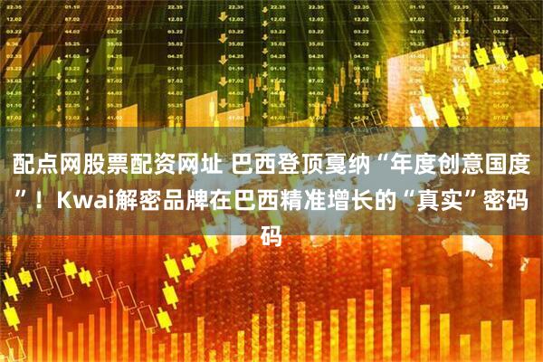 配点网股票配资网址 巴西登顶戛纳“年度创意国度”！Kwai解密品牌在巴西精准增长的“真实”密码