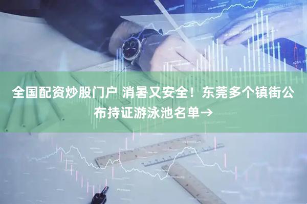 全国配资炒股门户 消暑又安全！东莞多个镇街公布持证游泳池名单→