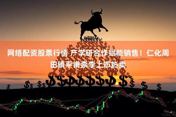 网络配资股票行情 产学研合作赋能销售！仁化周田镇平甫柰李上市热卖