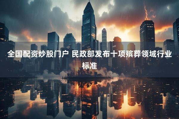 全国配资炒股门户 民政部发布十项殡葬领域行业标准