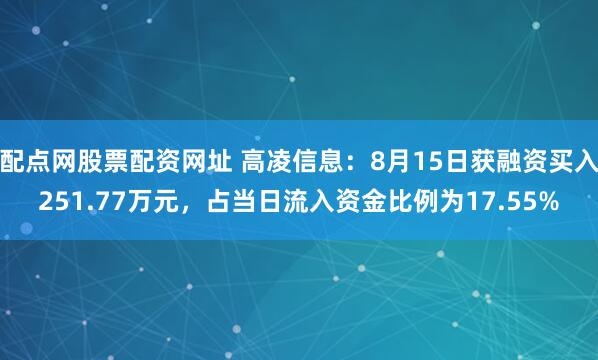 配点网股票配资网址 高凌信息：8月15日获融资买入251.77万元，占当日流入资金比例为17.55%