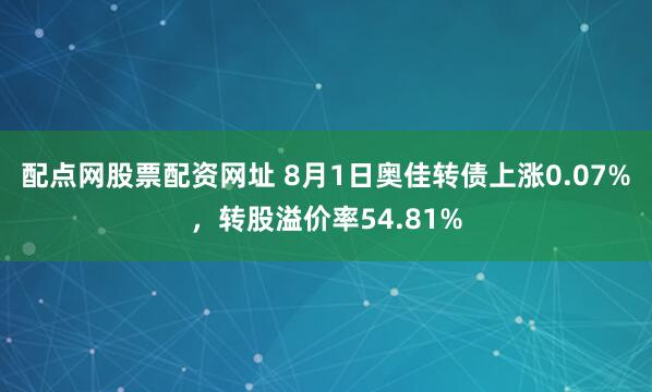 配点网股票配资网址 8月1日奥佳转债上涨0.07%，转股溢价率54.81%