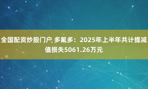 全国配资炒股门户 多氟多：2025年上半年共计提减值损失5061.26万元