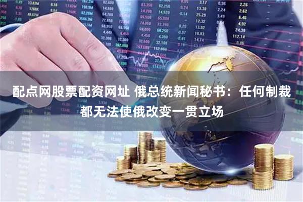 配点网股票配资网址 俄总统新闻秘书：任何制裁都无法使俄改变一贯立场