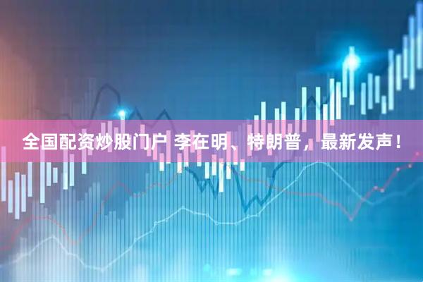 全国配资炒股门户 李在明、特朗普，最新发声！