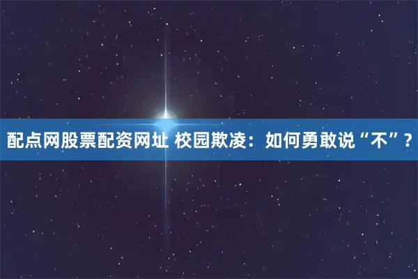 配点网股票配资网址 校园欺凌：如何勇敢说“不”？