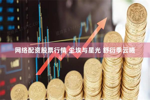 网络配资股票行情 尘埃与星光 舒衍季云曦