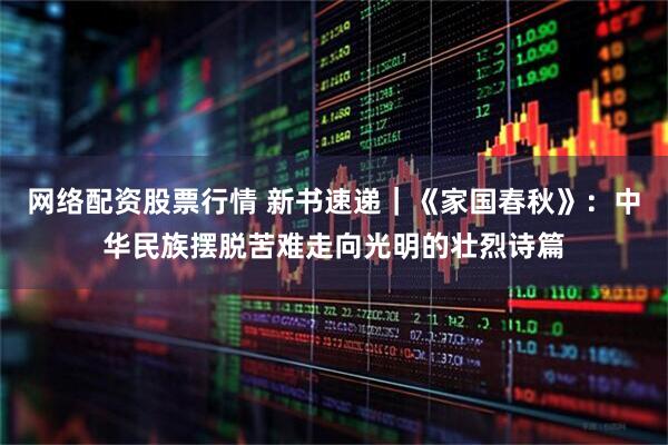 网络配资股票行情 新书速递｜《家国春秋》：中华民族摆脱苦难走向光明的壮烈诗篇