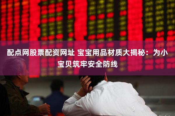 配点网股票配资网址 宝宝用品材质大揭秘：为小宝贝筑牢安全防线