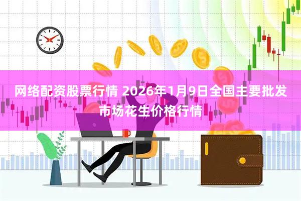 网络配资股票行情 2026年1月9日全国主要批发市场花生价格行情